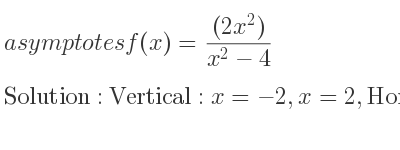 The asymptotes of f(x)=((2x^2))/(x^2-4) is Vertical: x=-2,x=2,Horizontal: y=2